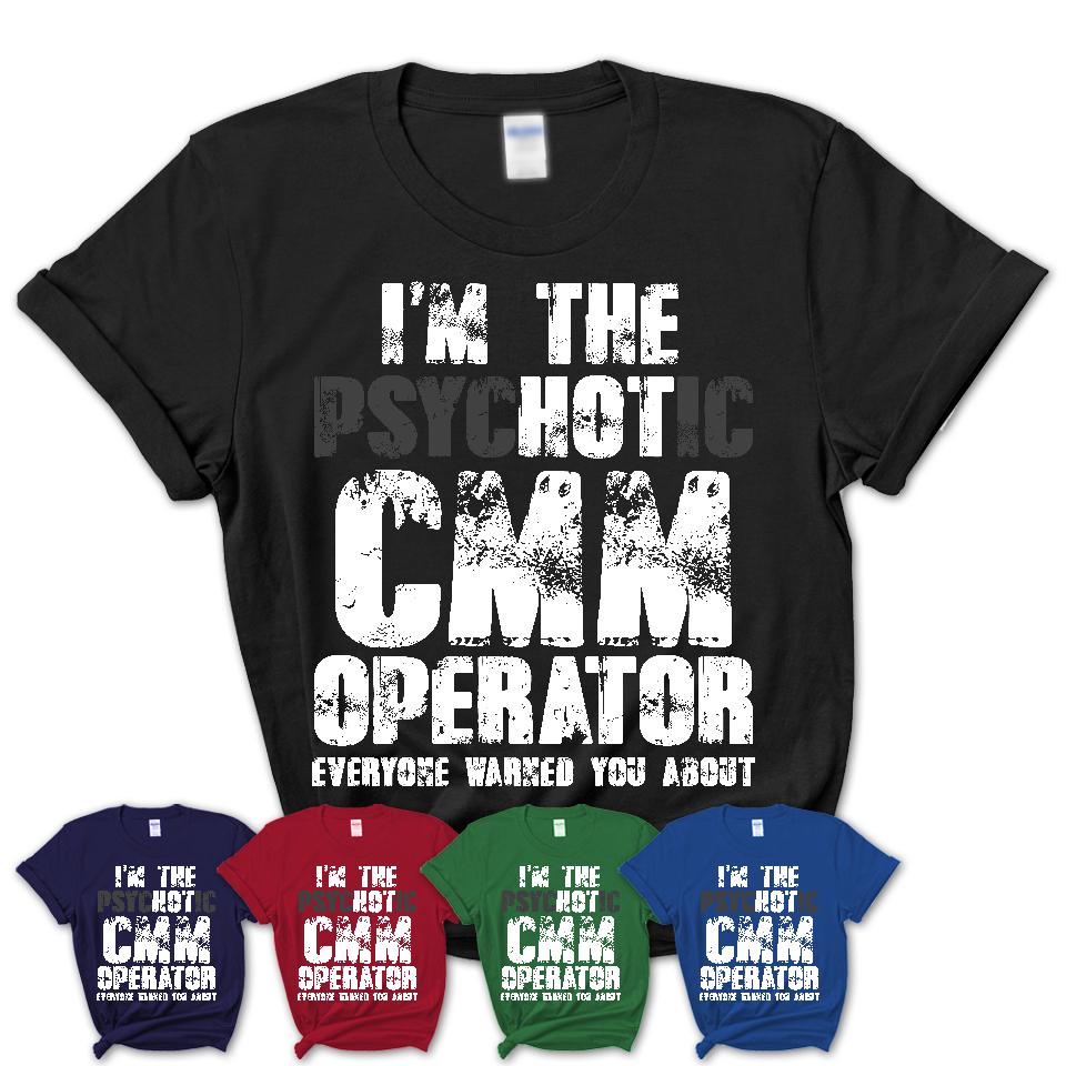 I'm The Psychotic Cmm Operator Everyone Warned You About Funny Coworker Tshirt