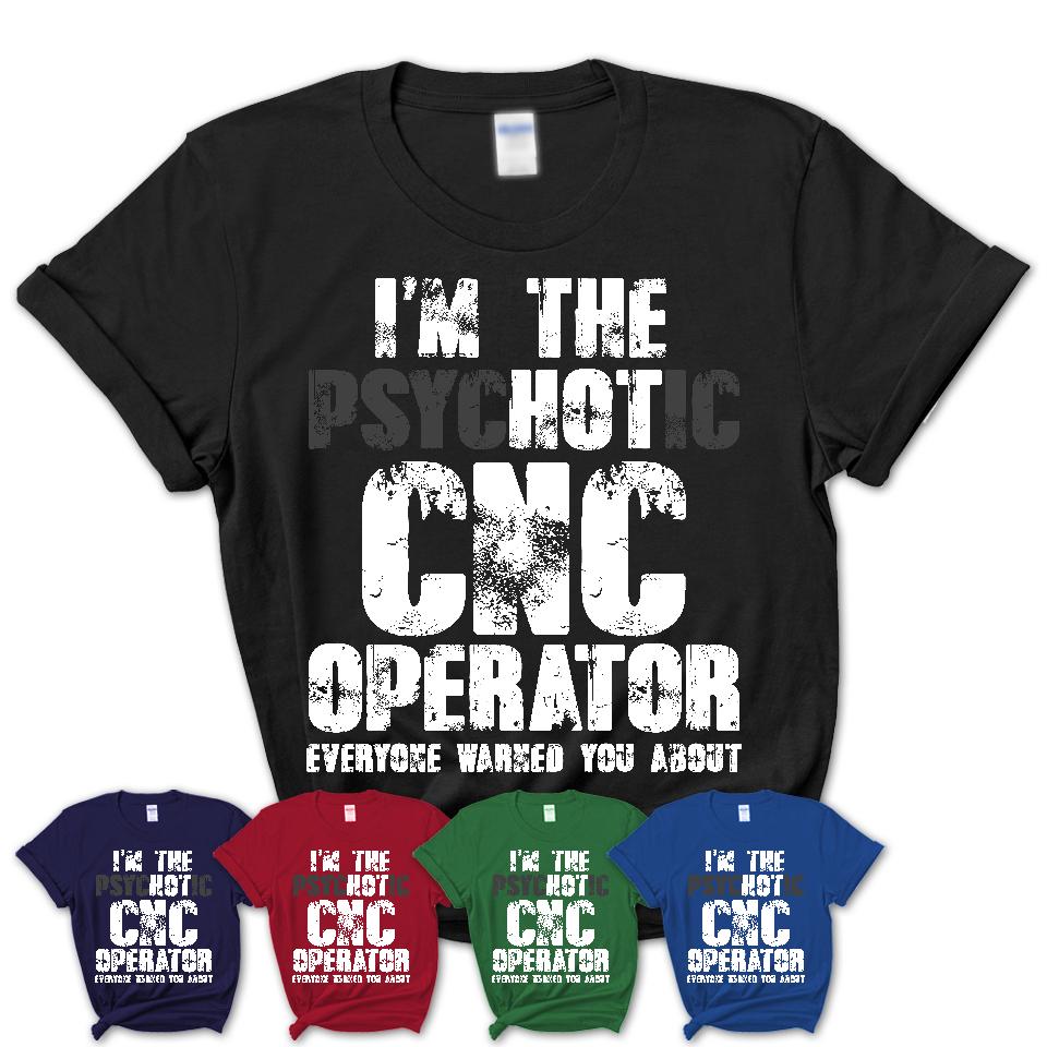 I'm The Psychotic Cnc Operator Everyone Warned You About Funny Coworker Tshirt