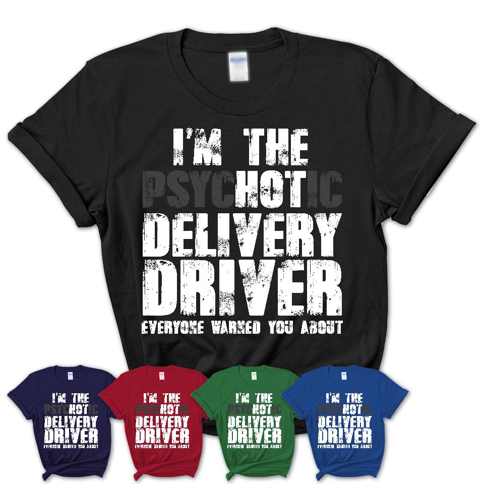 I'm The Psychotic Delivery Driver Everyone Warned You About Funny Coworker Tshirt