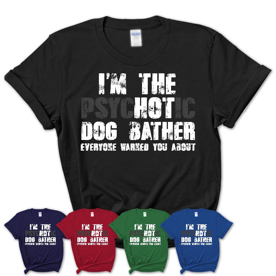I'm The Psychotic Dog Bather Everyone Warned You About Funny Coworker Tshirt
