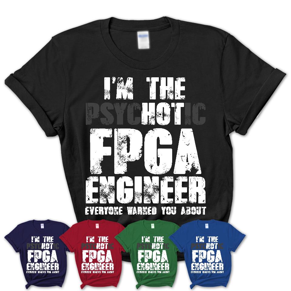I'm The Psychotic Fpga Engineer Everyone Warned You About Funny Coworker Tshirt