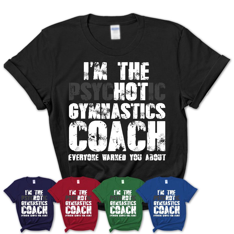 I'm The Psychotic Gymnastics Coach Everyone Warned You About Funny Coworker Tshirt