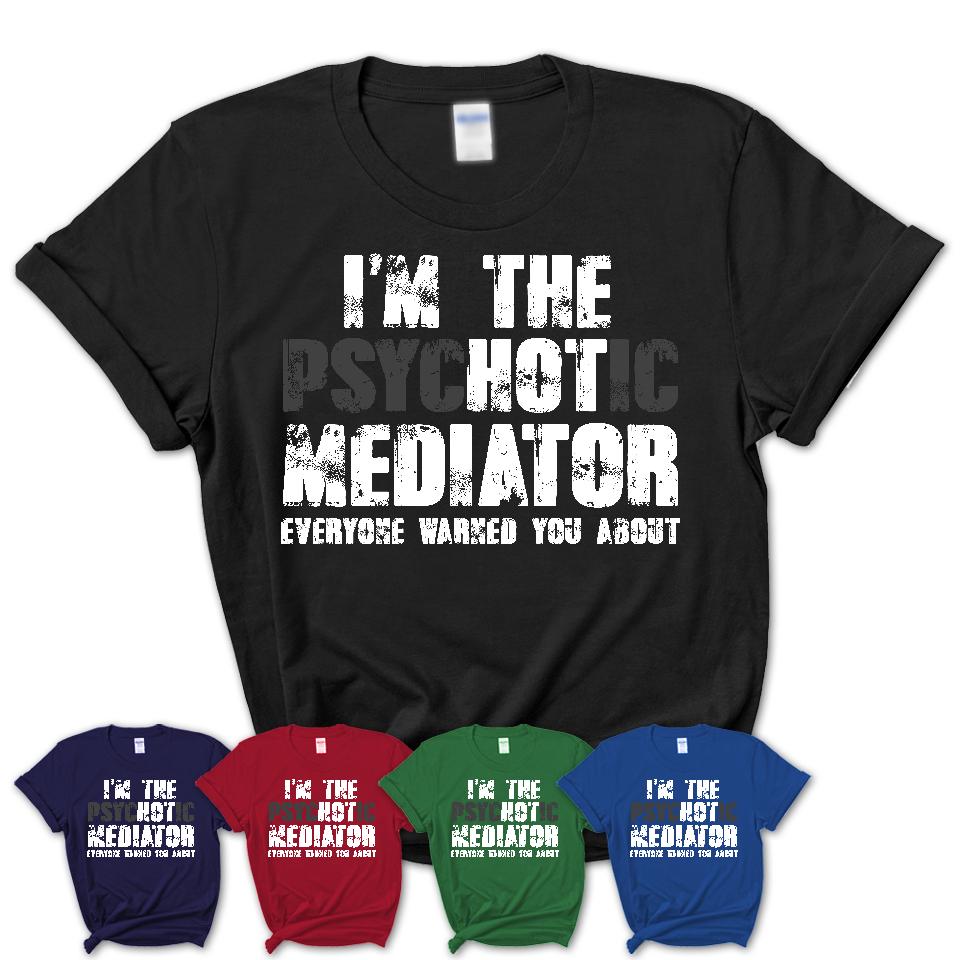 I'm The Psychotic Mediator Everyone Warned You About Funny Coworker Tshirt