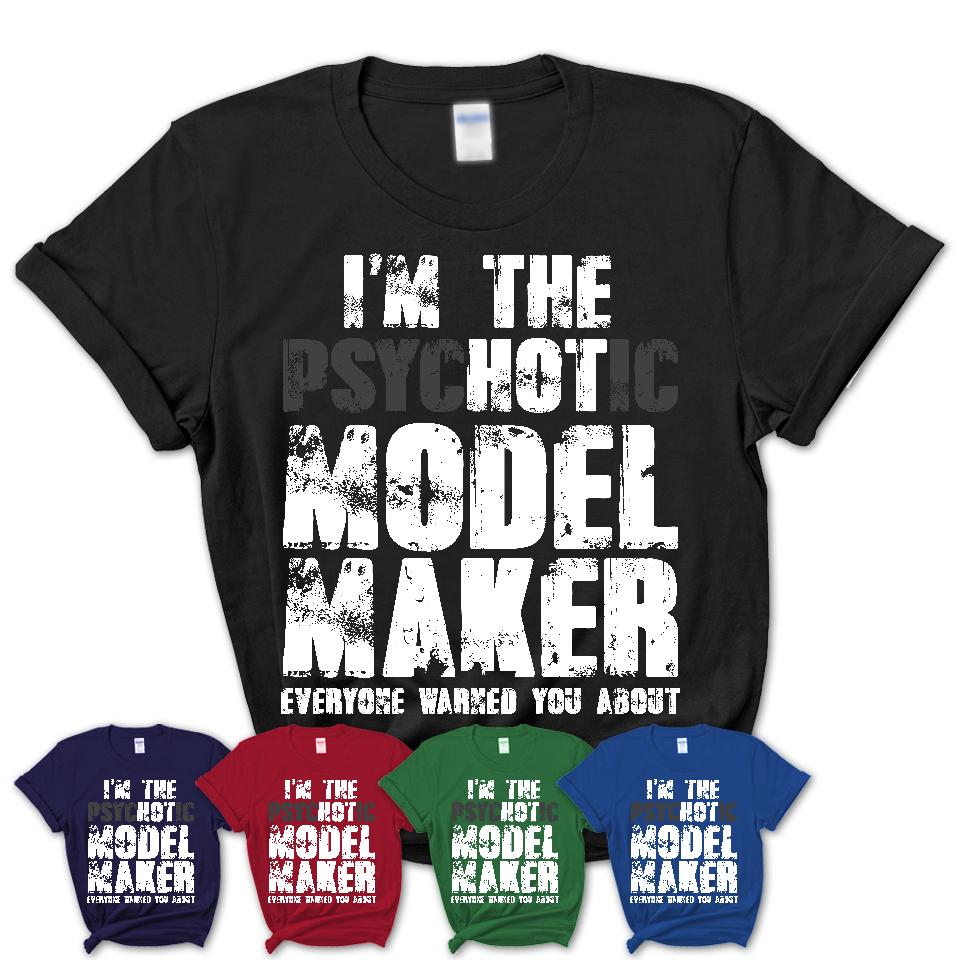I'm The Psychotic Model Maker Everyone Warned You About Funny Coworker Tshirt