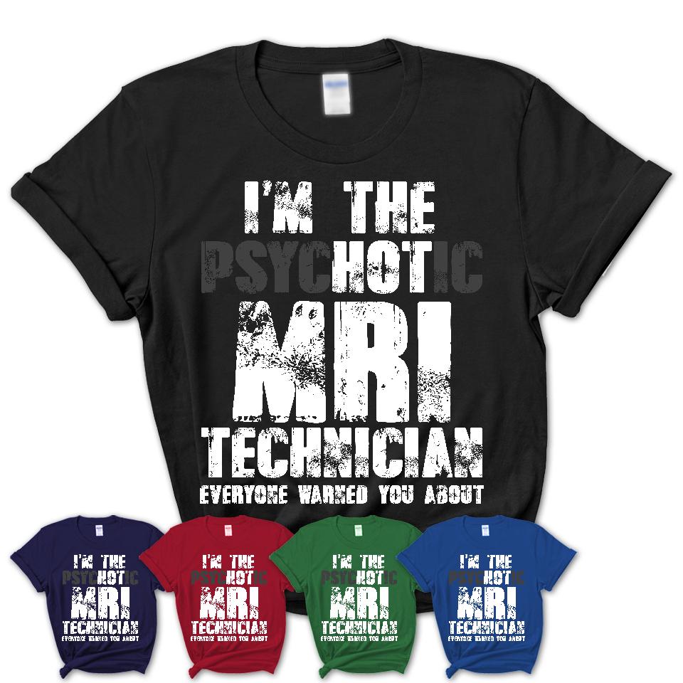 I'm The Psychotic Mri Technician Everyone Warned You About Funny Coworker Tshirt