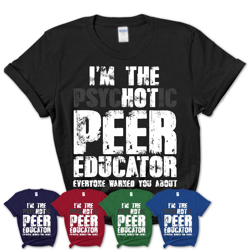 I'm The Psychotic Peer Educator Everyone Warned You About Funny Coworker Tshirt