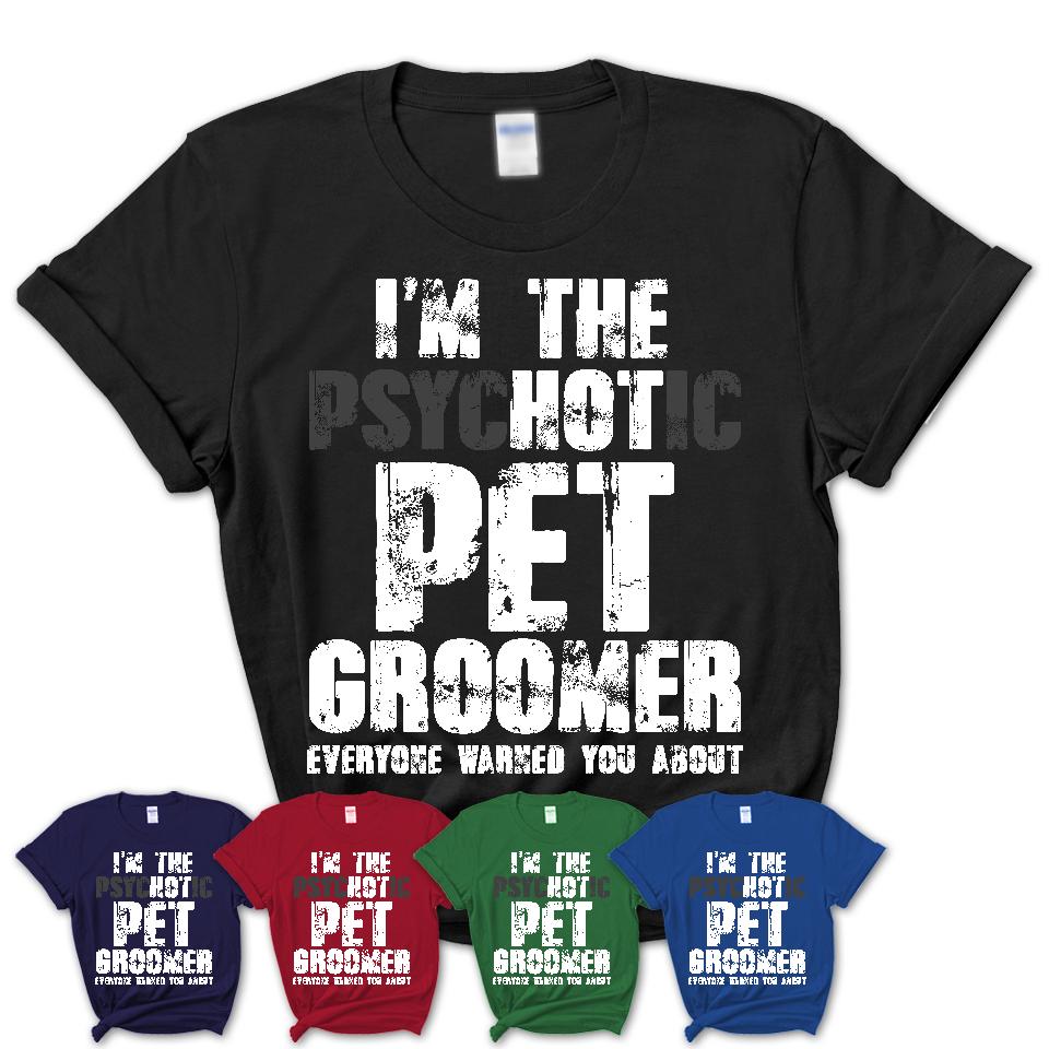 I'm The Psychotic Pet Groomer Everyone Warned You About Funny Coworker Tshirt