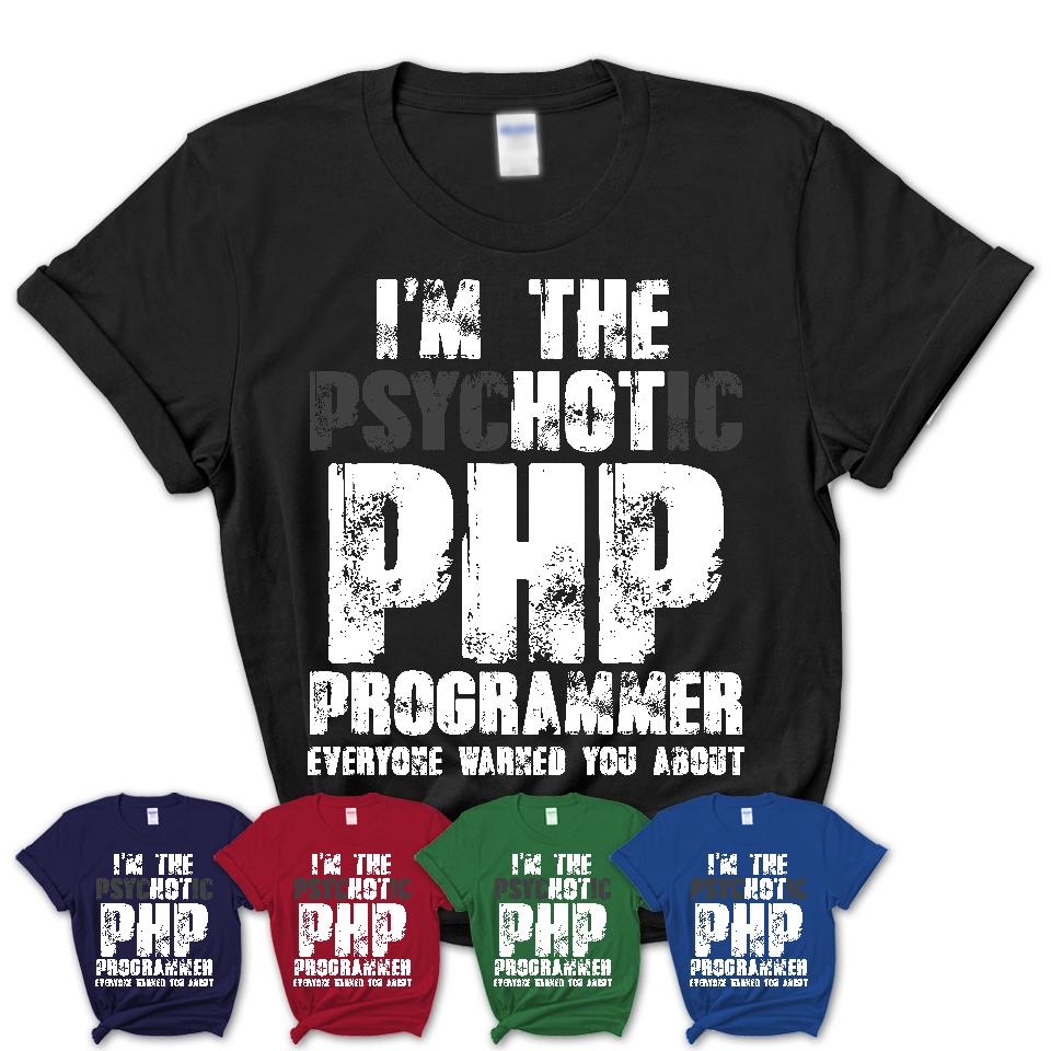 I'm The Psychotic Php Programmer Everyone Warned You About Funny Coworker Tshirt
