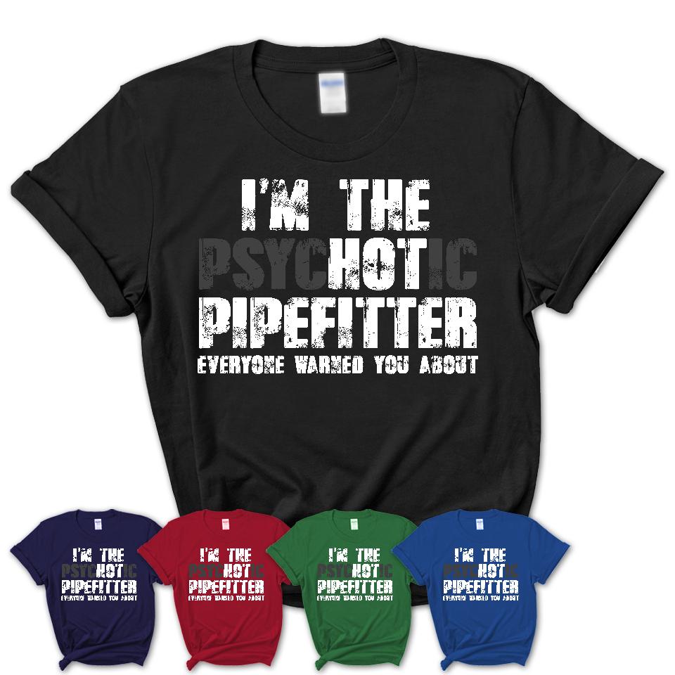 I'm The Psychotic Pipefitter Everyone Warned You About Funny Coworker Tshirt