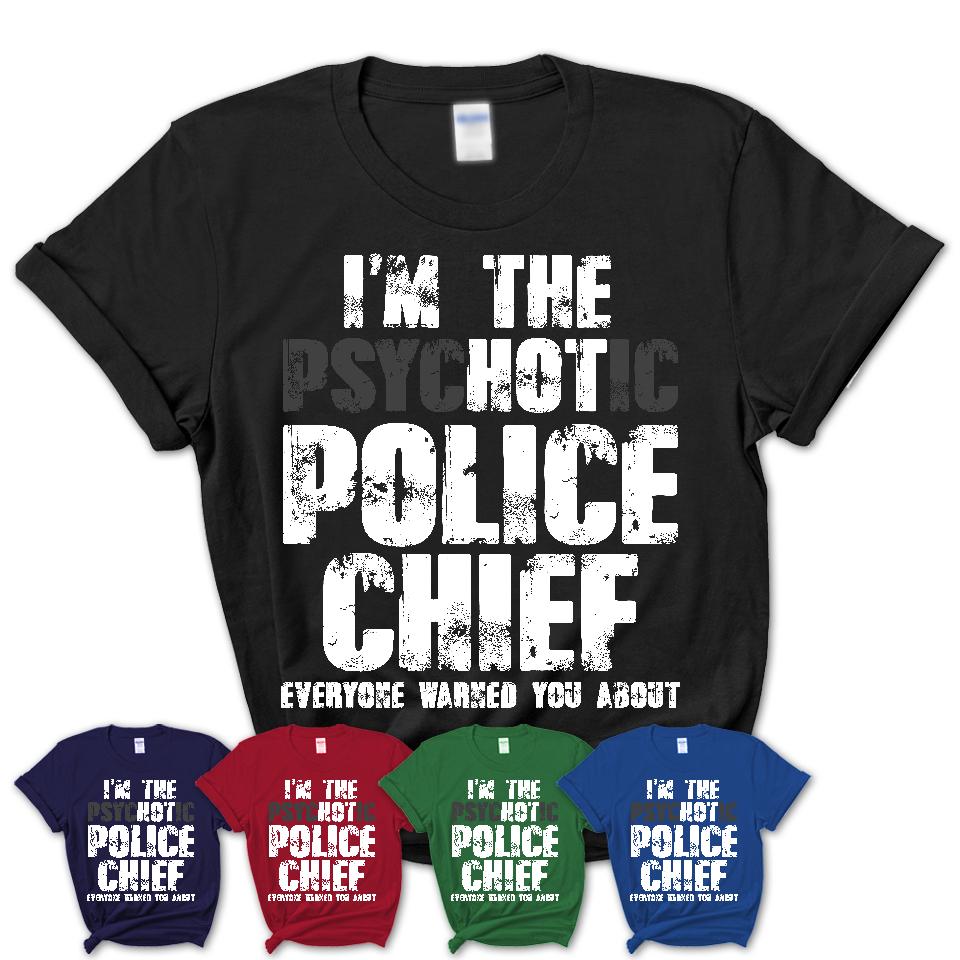 I'm The Psychotic Police Chief Everyone Warned You About Funny Coworker Tshirt