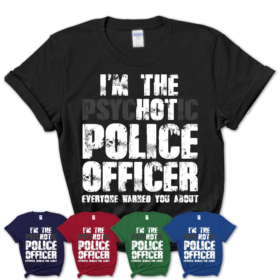 I'm The Psychotic Police Officer Everyone Warned You About Funny Coworker Tshirt