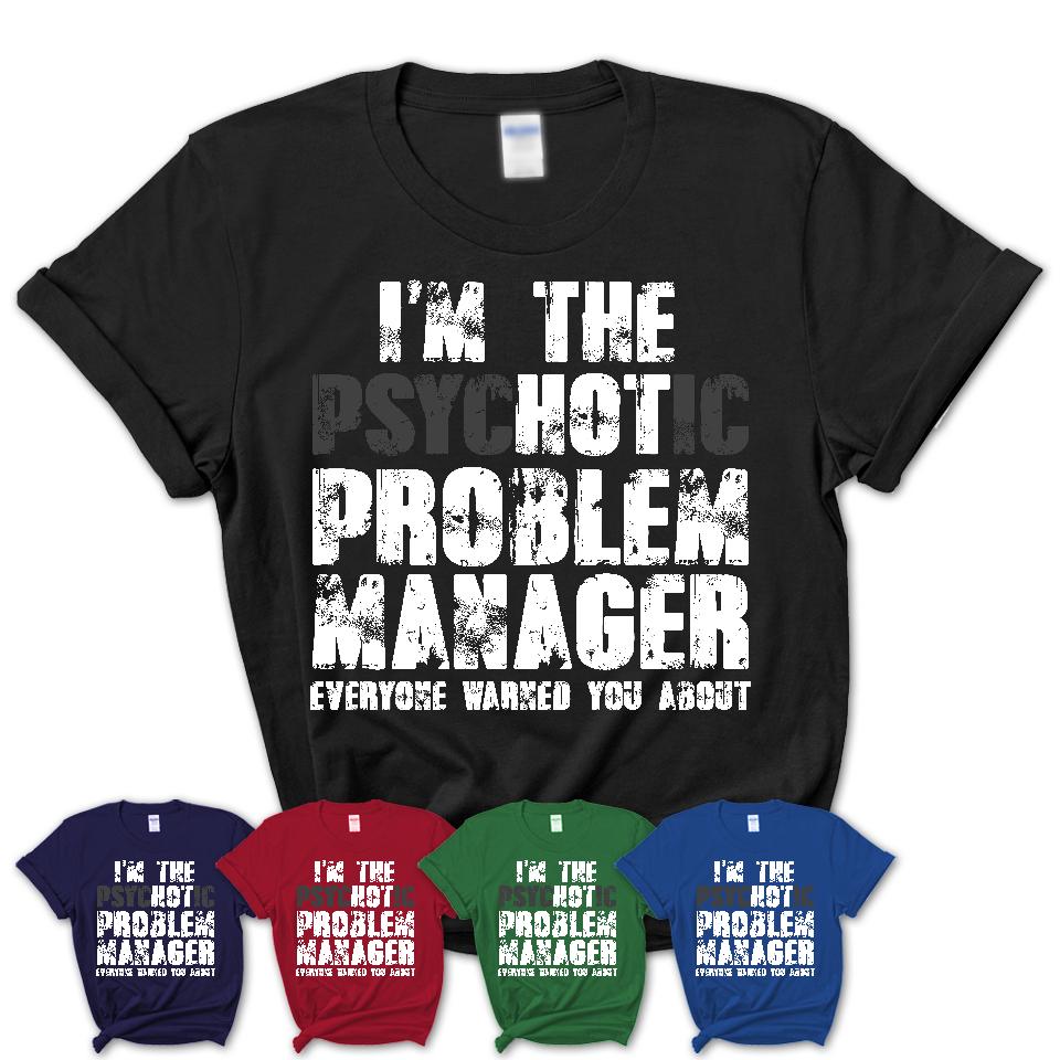 I'm The Psychotic Problem Manager Everyone Warned You About Funny Coworker Tshirt