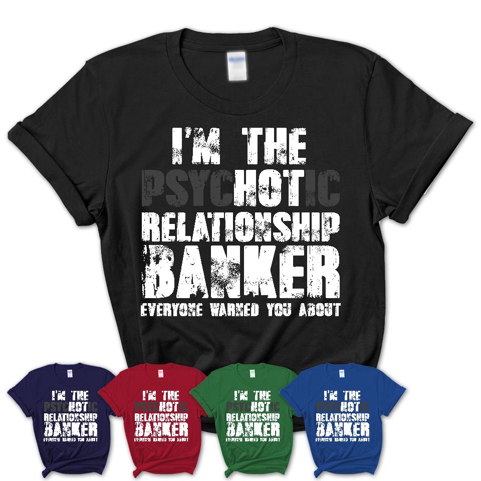 I'm The Psychotic Relationship Banker Everyone Warned You About Funny Coworker Tshirt