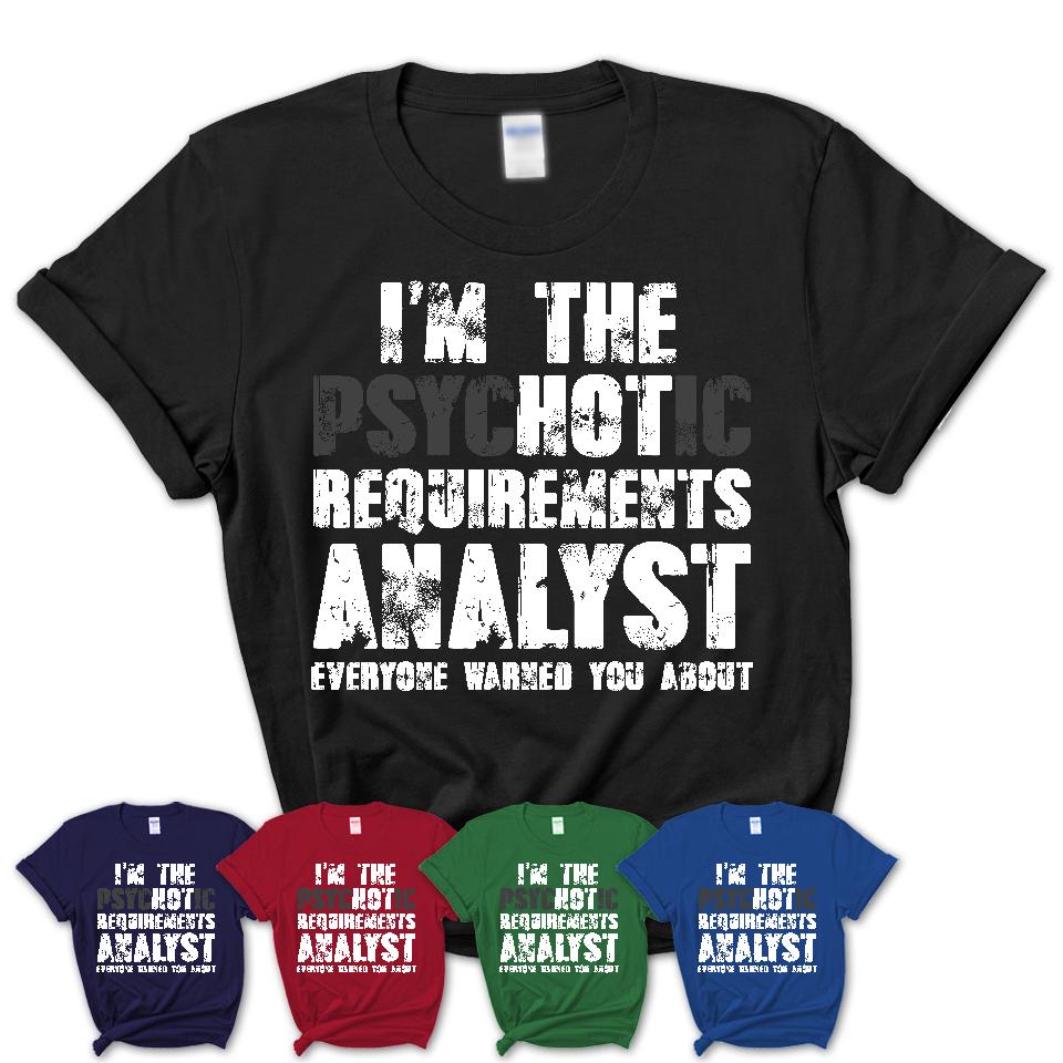 I'm The Psychotic Requirements Analyst Everyone Warned You About Funny Coworker Tshirt