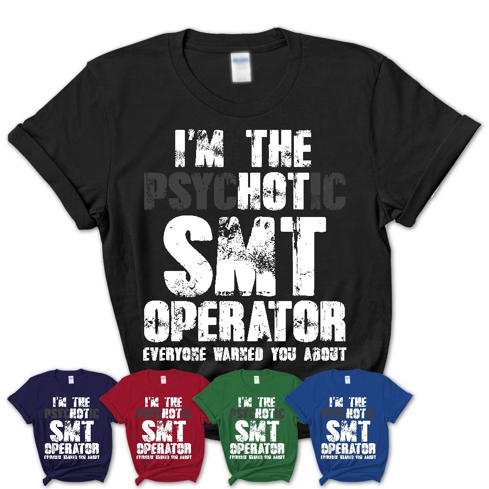 I'm The Psychotic Smt Operator Everyone Warned You About Funny Coworker Tshirt