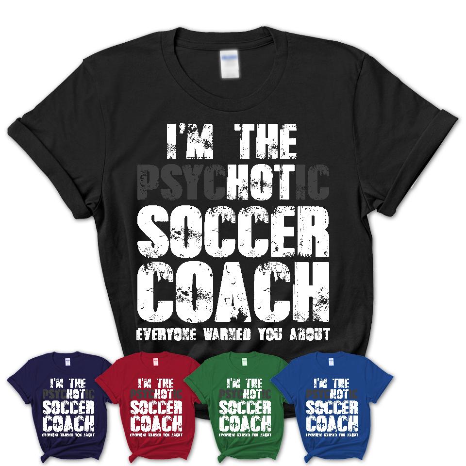 I'm The Psychotic Soccer Coach Everyone Warned You About Funny Coworker Tshirt