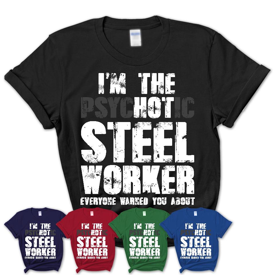 I'm The Psychotic Steel Worker Everyone Warned You About Funny Coworker Tshirt