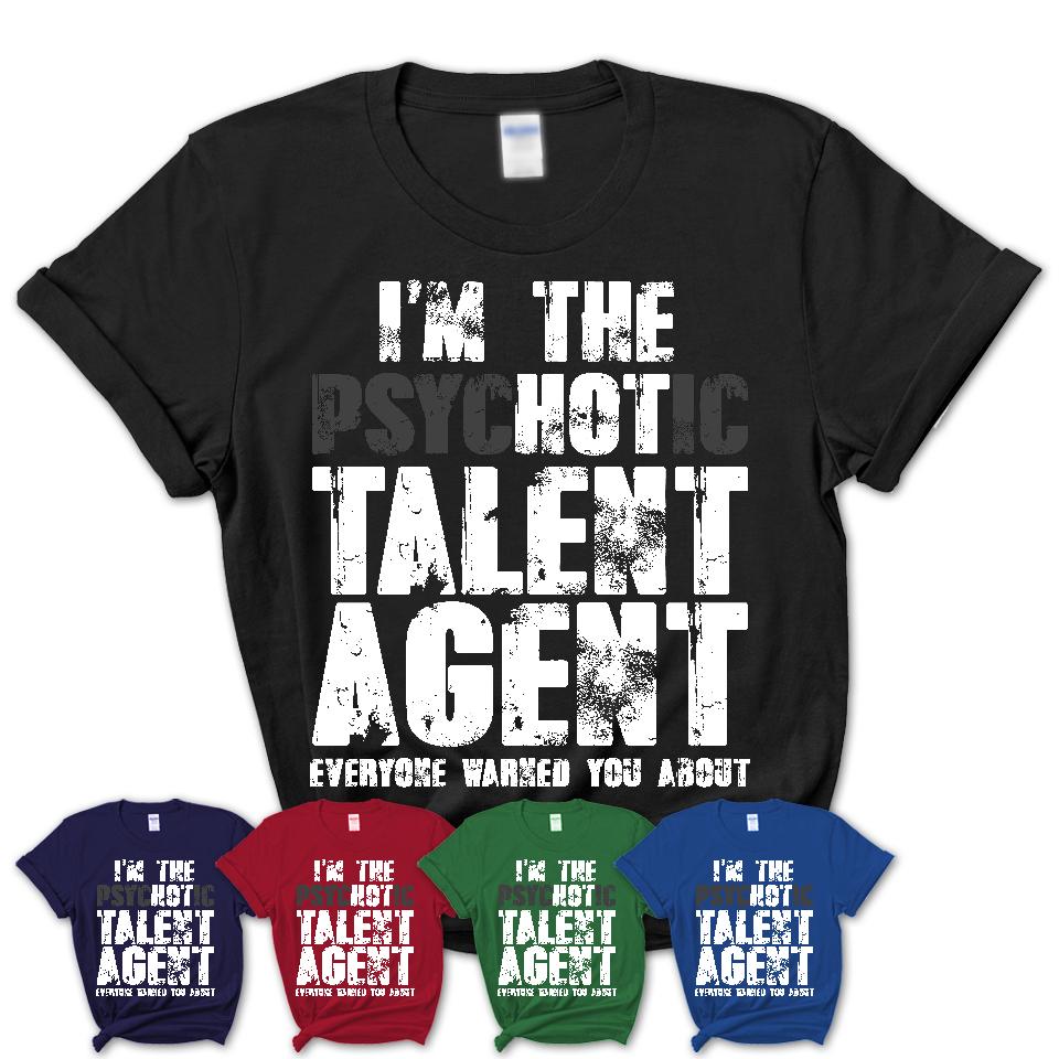 I'm The Psychotic Talent Agent Everyone Warned You About Funny Coworker Tshirt