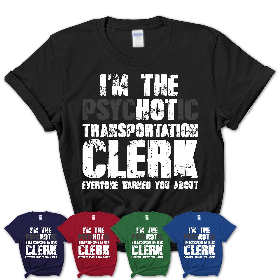 I'm The Psychotic Transportation Clerk Everyone Warned You About Funny Coworker Tshirt