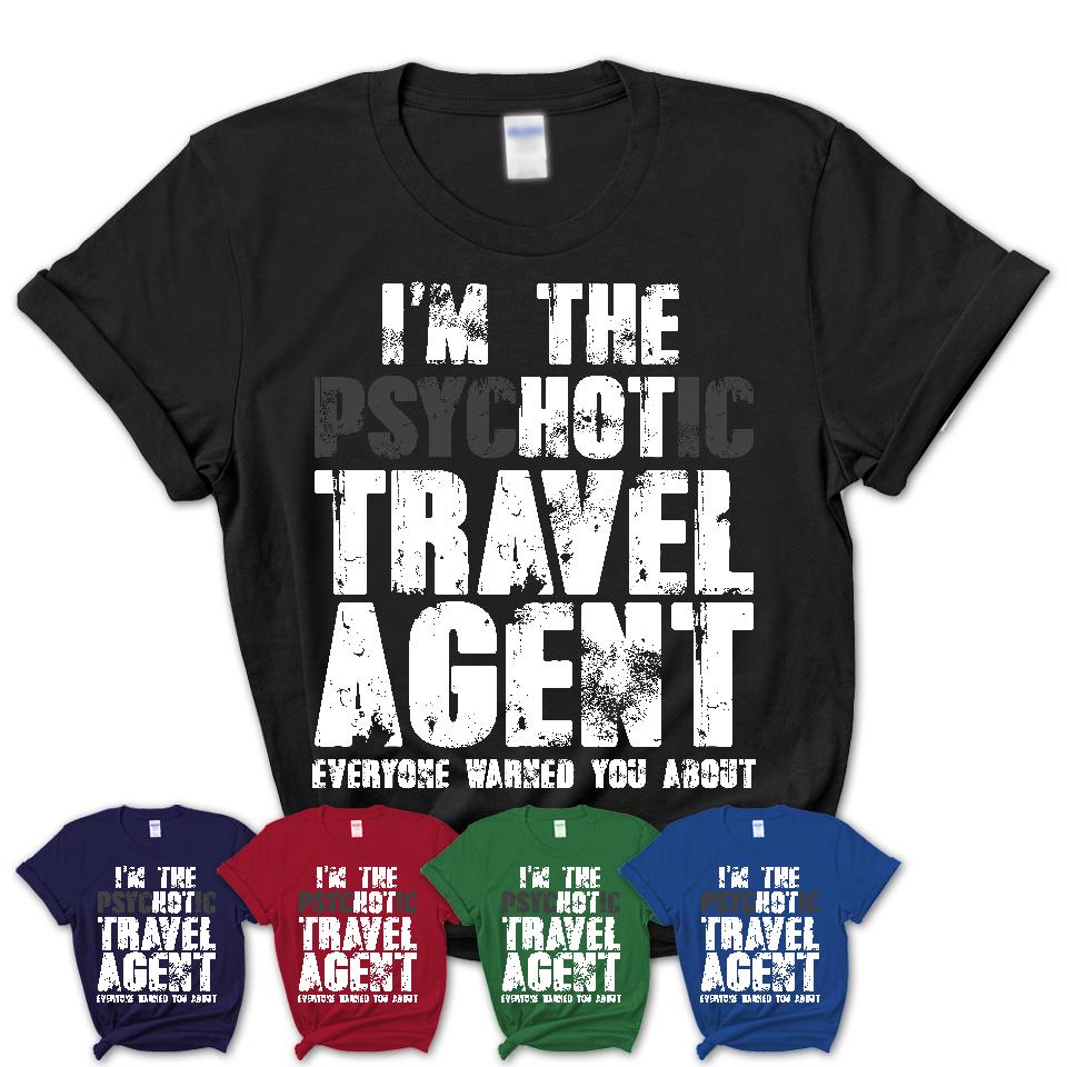 I'm The Psychotic Travel Agent Everyone Warned You About Funny Coworker Tshirt