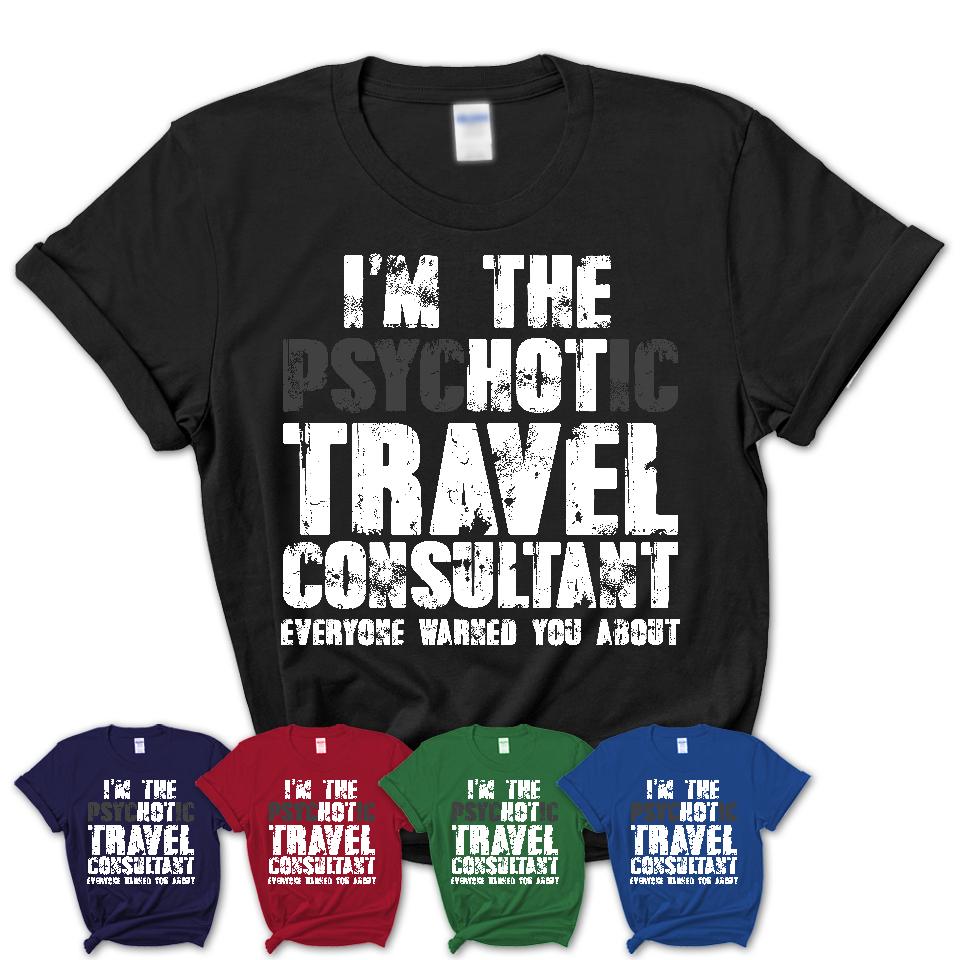 I'm The Psychotic Travel Consultant Everyone Warned You About Funny Coworker Tshirt