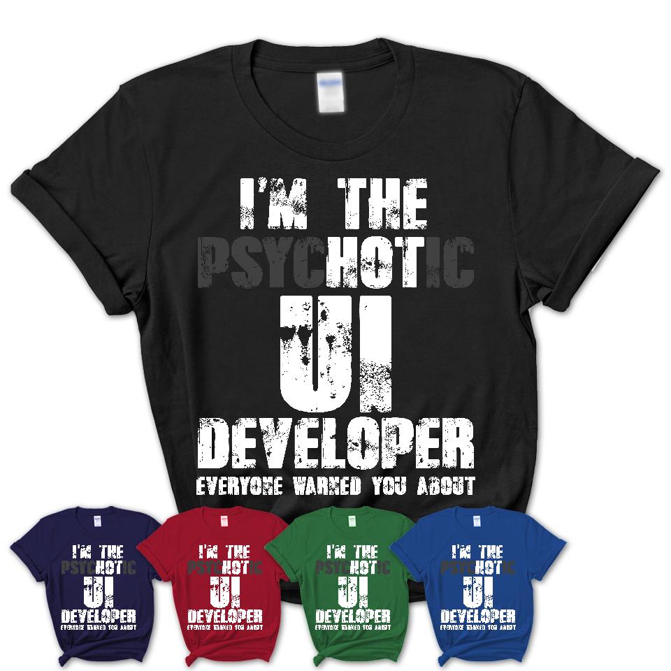 I'm The Psychotic Ui Developer Everyone Warned You About Funny Coworker Tshirt