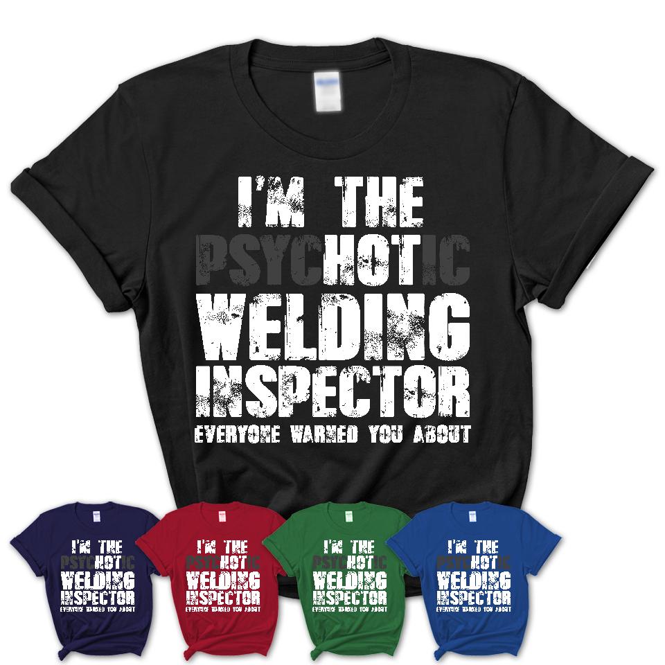 I'm The Psychotic Welding Inspector Everyone Warned You About Funny Coworker Tshirt