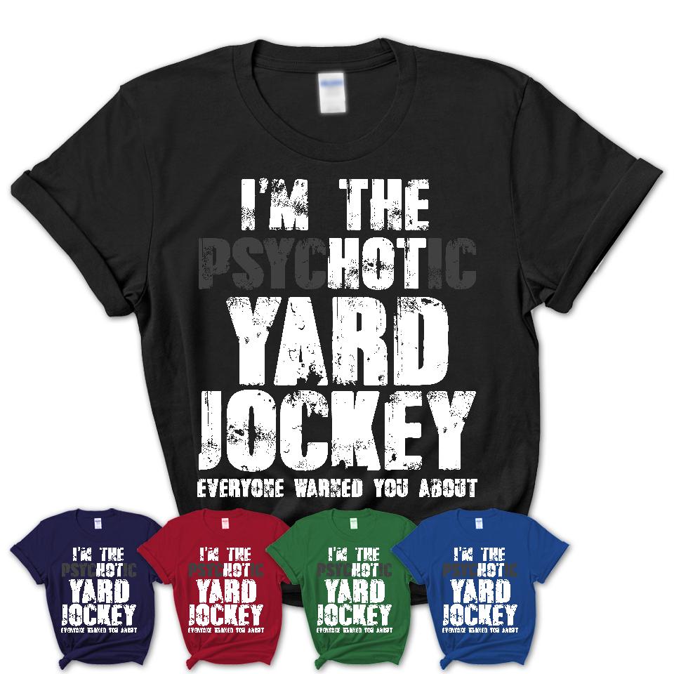 I'm The Psychotic Yard Jockey Everyone Warned You About Funny Coworker Tshirt