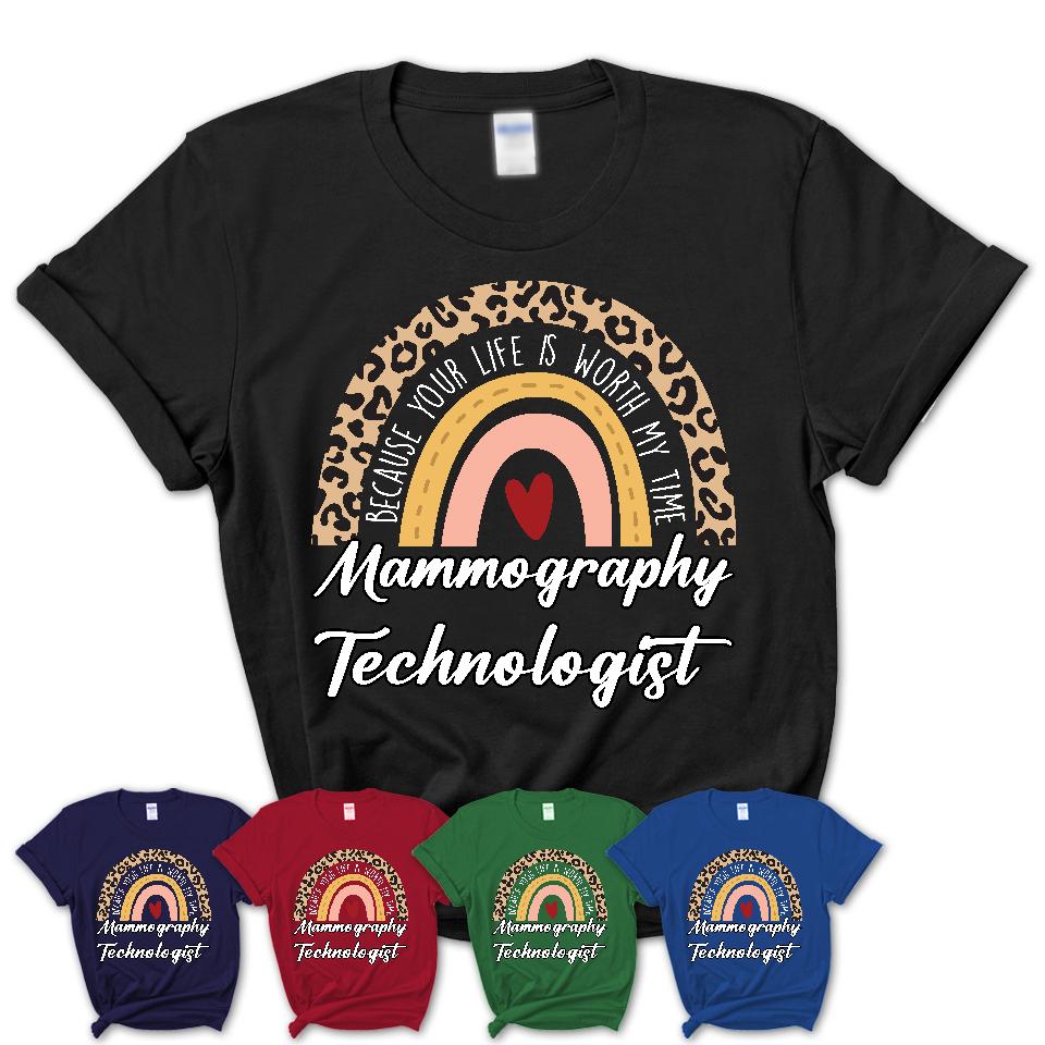 Mammography Technologist Because Your Life Worth My Time Rainbow T-Shirt