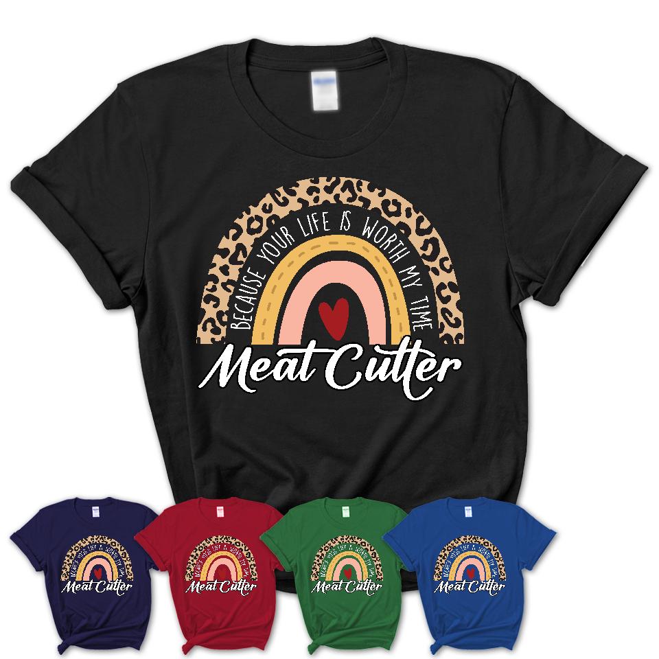 Meat Cutter Because Your Life Worth My Time Rainbow T-Shirt