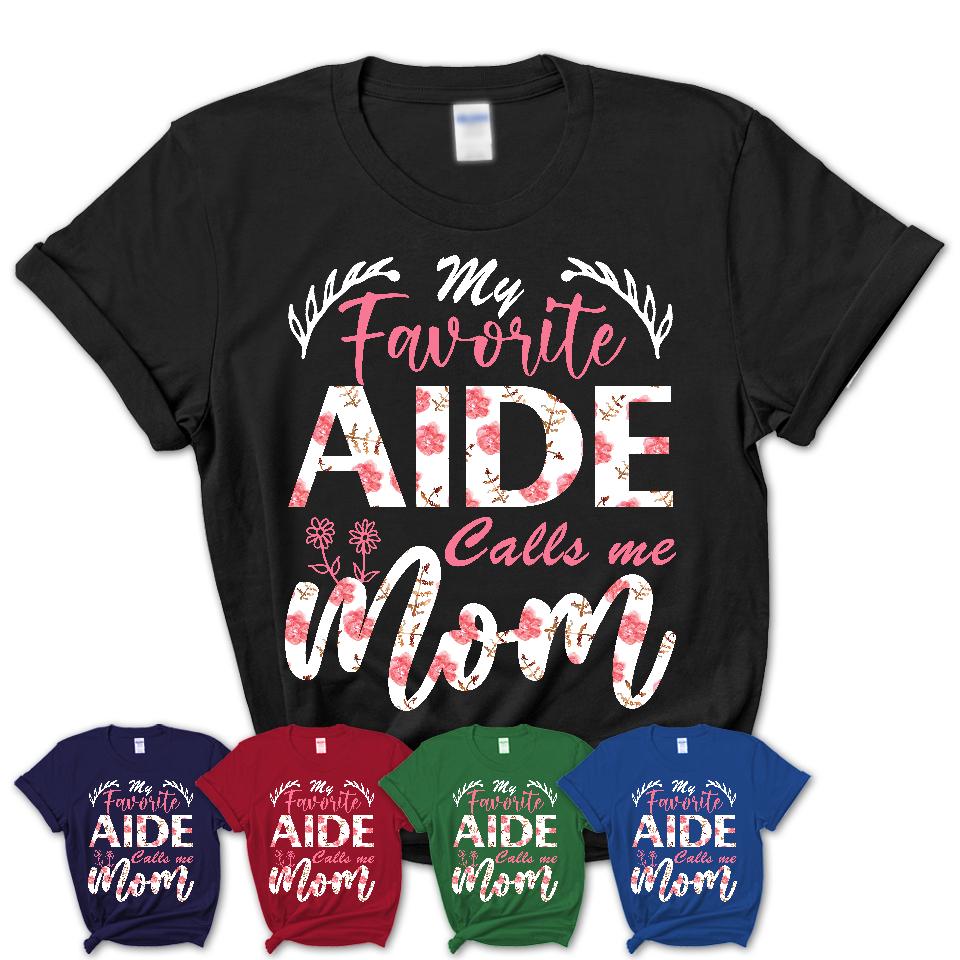 My Favorite Aide Calls Me Mom Shirt Floral Flowers Mothers Day Gifts