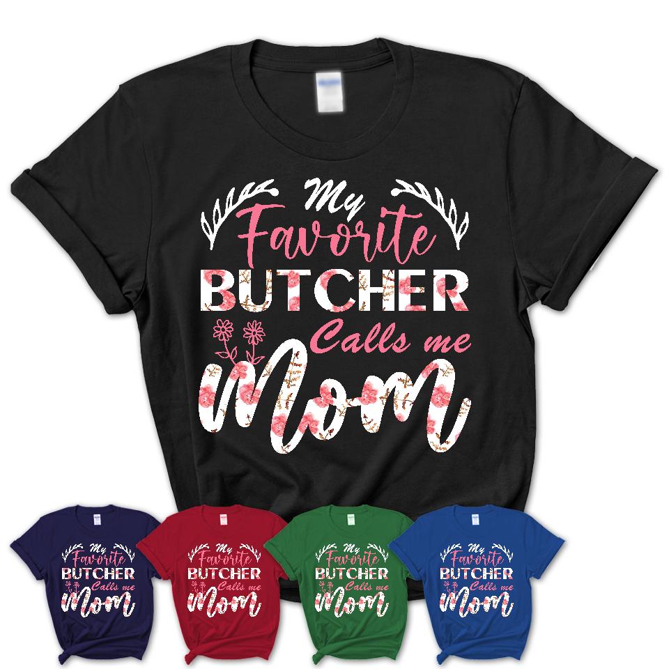 My Favorite Butcher Calls Me Mom Shirt Floral Flowers Mothers Day Gifts