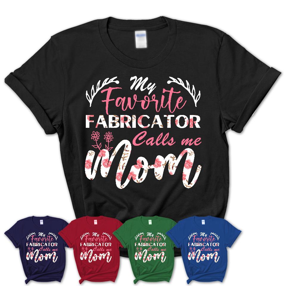 My Favorite Fabricator Calls Me Mom Shirt Floral Flowers Mothers Day Gifts