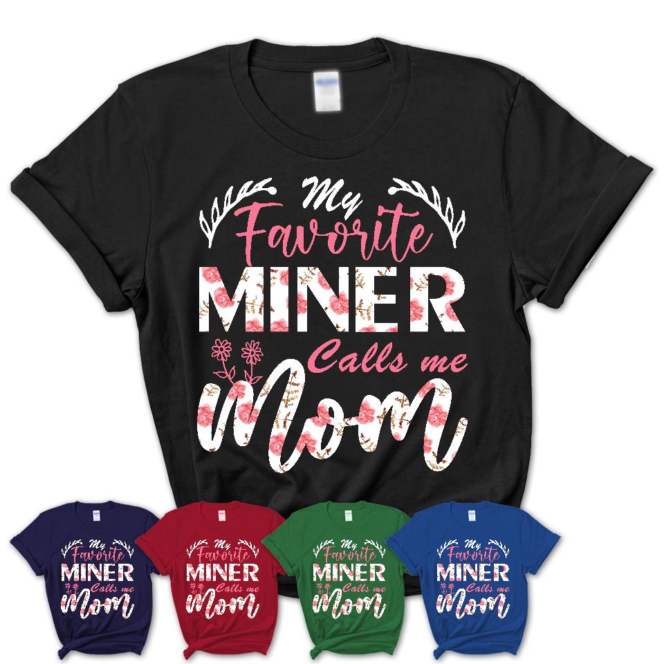My Favorite Miner Calls Me Mom Shirt Floral Flowers Mothers Day Gifts
