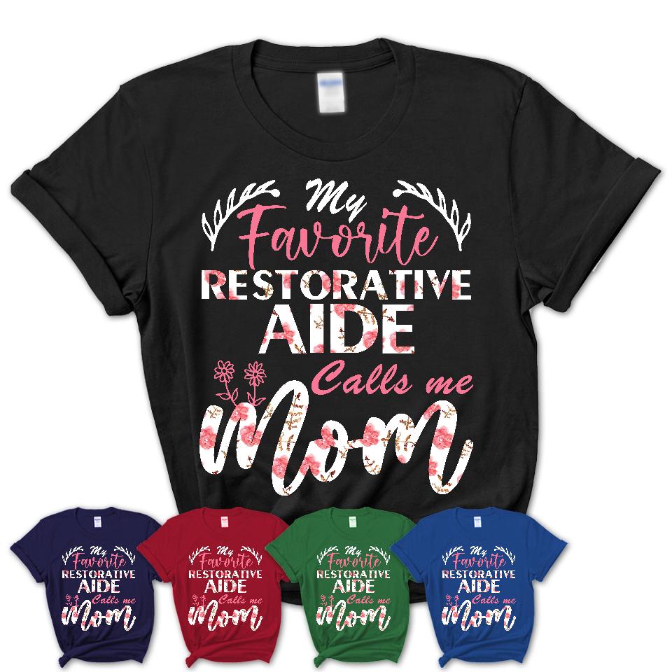 My Favorite Restorative Aide Calls Me Mom Shirt Floral Flowers Mothers Day Gifts