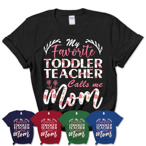 My Favorite Toddler Teacher Calls Me Mom Shirt Floral Flowers Mothers Day Gifts