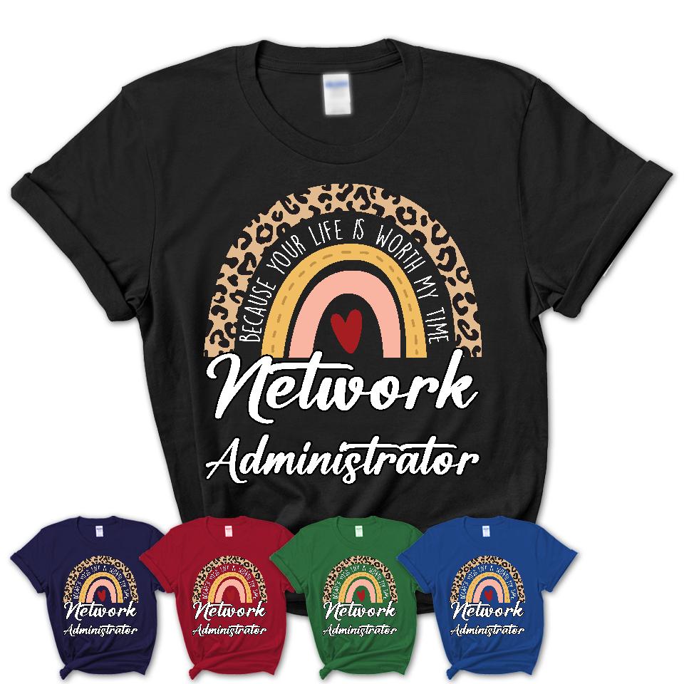 Network Administrator Because Your Life Worth My Time Rainbow T-Shirt
