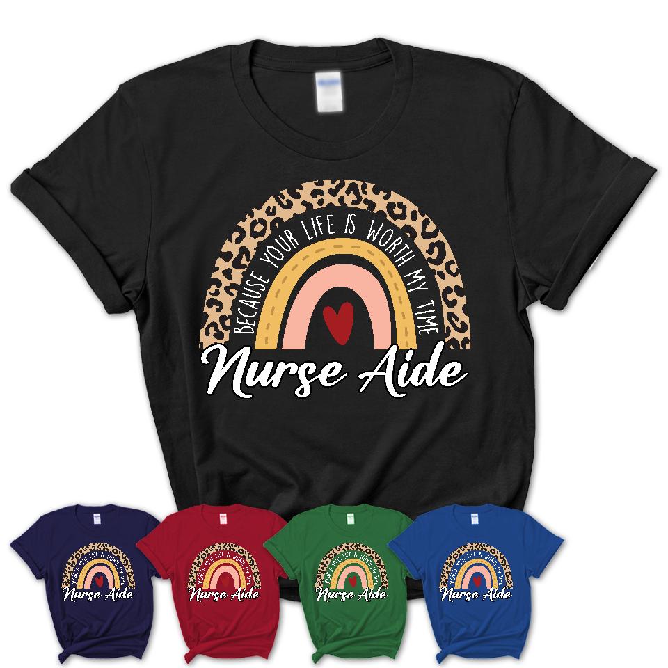 Nurse Aide Because Your Life Worth My Time Rainbow T-Shirt