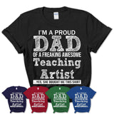 Proud Dad of A Freaking Awesome Daughter Teaching Artist Shirt, Father Day Gift from Daughter, Funny Shirt For Dad