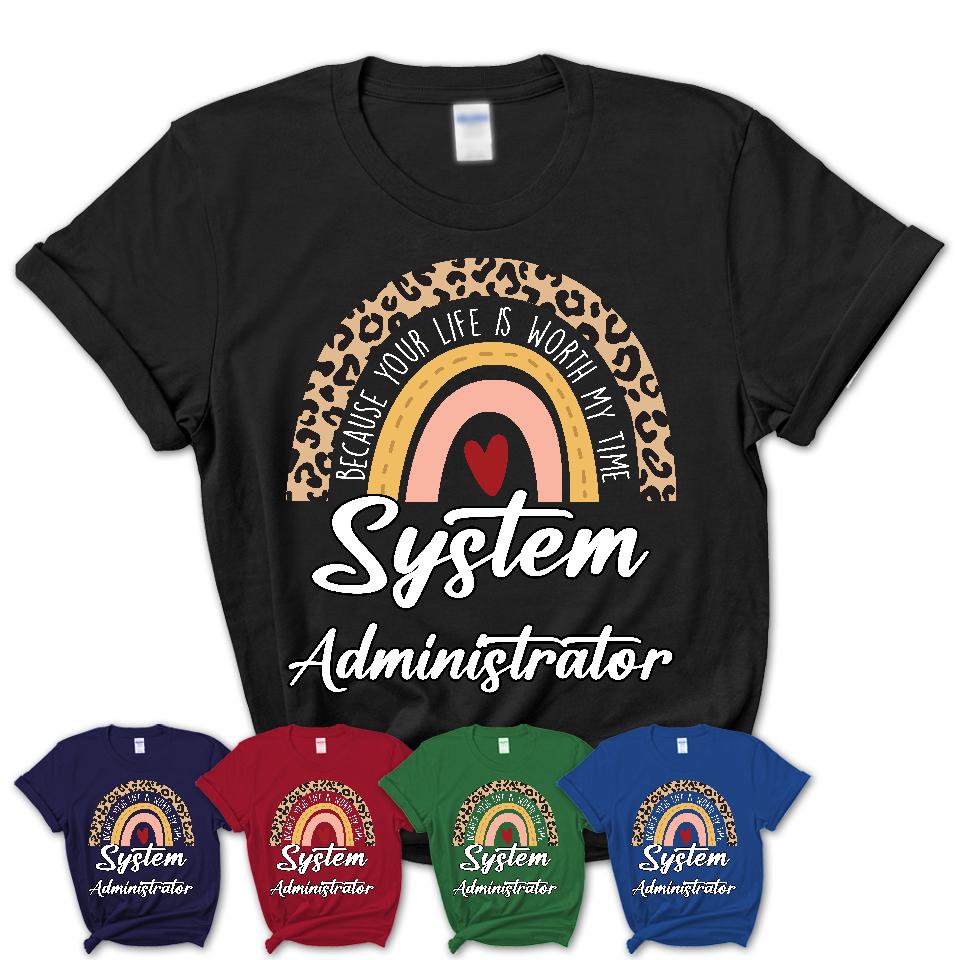 System Administrator Because Your Life Worth My Time Rainbow T-Shirt