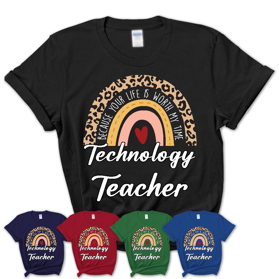 Technology Teacher Because Your Life Worth My Time Rainbow T-Shirt